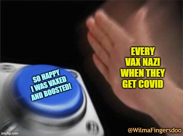 Blank Nut Button | EVERY VAX NAZI WHEN THEY GET COVID; SO HAPPY I WAS VAXED AND BOOSTED! @WilmaFingersdoo | image tagged in memes,blank nut button,vaccinataion,covid | made w/ Imgflip meme maker