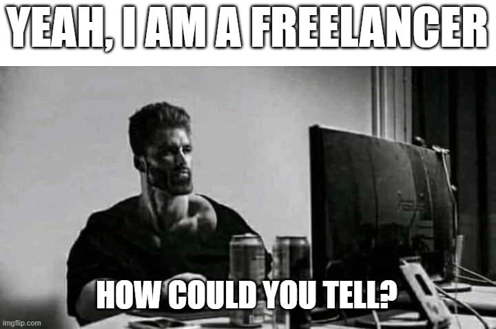 YEAH, I AM A FREELANCER; HOW COULD YOU TELL? | image tagged in giga chad,giga chad template | made w/ Imgflip meme maker