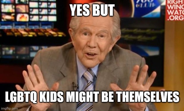 Crazy Old Preacher Man | YES BUT LGBTQ KIDS MIGHT BE THEMSELVES | image tagged in crazy old preacher man | made w/ Imgflip meme maker