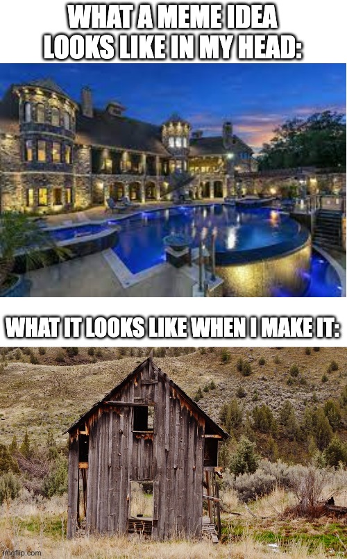 WHAT A MEME IDEA LOOKS LIKE IN MY HEAD:; WHAT IT LOOKS LIKE WHEN I MAKE IT: | image tagged in memes,blank transparent square,shack,mansion,why is this true | made w/ Imgflip meme maker