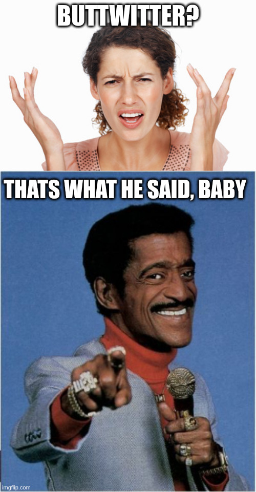 BUTTWITTER? THATS WHAT HE SAID, BABY | image tagged in indignant,sammy davis jr | made w/ Imgflip meme maker