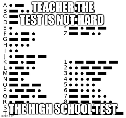 yup looks that its that hard | TEACHER THE TEST IS NOT HARD; THE HIGH SCHOOL TEST | image tagged in morse code,funny | made w/ Imgflip meme maker