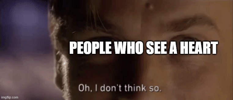 oh i dont think so | PEOPLE WHO SEE A HEART | image tagged in oh i dont think so | made w/ Imgflip meme maker