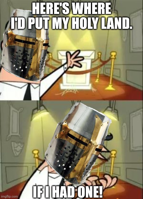 Crusade time | HERE'S WHERE I'D PUT MY HOLY LAND. IF I HAD ONE! | image tagged in this is where i'd put my trophy if i had one,crusades | made w/ Imgflip meme maker