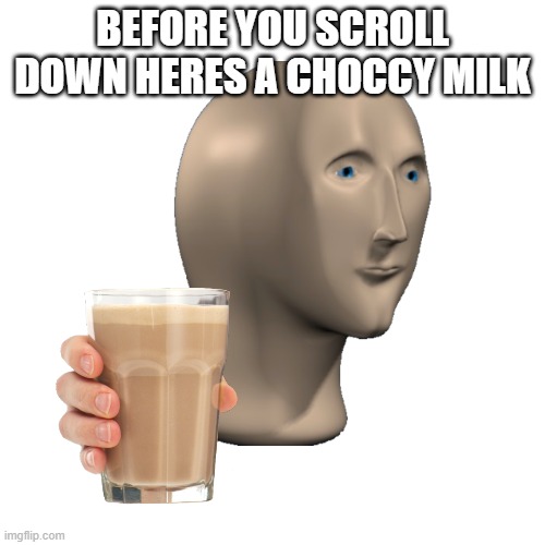 BEFORE YOU SCROLL DOWN HERES A CHOCCY MILK | made w/ Imgflip meme maker