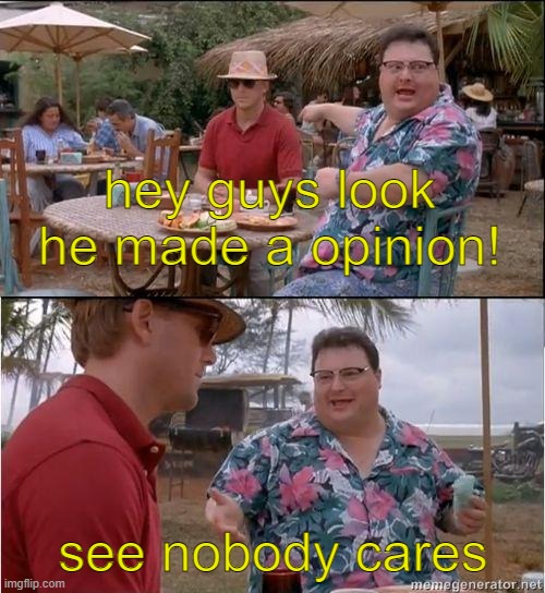 See? No one cares | hey guys look he made a opinion! see nobody cares | image tagged in see no one cares | made w/ Imgflip meme maker