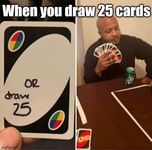 R/antimemes | When you draw 25 cards | image tagged in memes,uno draw 25 cards | made w/ Imgflip meme maker