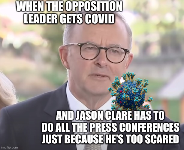 Albosleazy gets COVID | WHEN THE OPPOSITION LEADER GETS COVID; AND JASON CLARE HAS TO DO ALL THE PRESS CONFERENCES JUST BECAUSE HE’S TOO SCARED | image tagged in anthony albanese,covid-19,labor party,jason clare,press conference | made w/ Imgflip meme maker