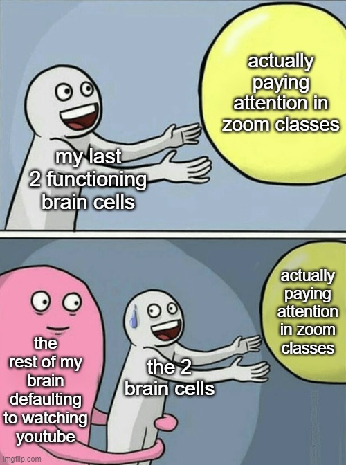 Running Away Balloon | actually paying attention in zoom classes; my last 2 functioning brain cells; actually paying attention in zoom classes; the rest of my brain defaulting to watching youtube; the 2 brain cells | image tagged in memes,running away balloon | made w/ Imgflip meme maker
