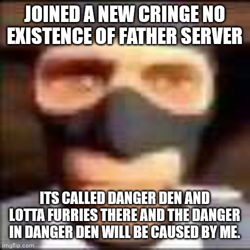 link to the no existence of father server will be in he comments. | JOINED A NEW CRINGE NO EXISTENCE OF FATHER SERVER; ITS CALLED DANGER DEN AND LOTTA FURRIES THERE AND THE DANGER IN DANGER DEN WILL BE CAUSED BY ME. | image tagged in spi | made w/ Imgflip meme maker