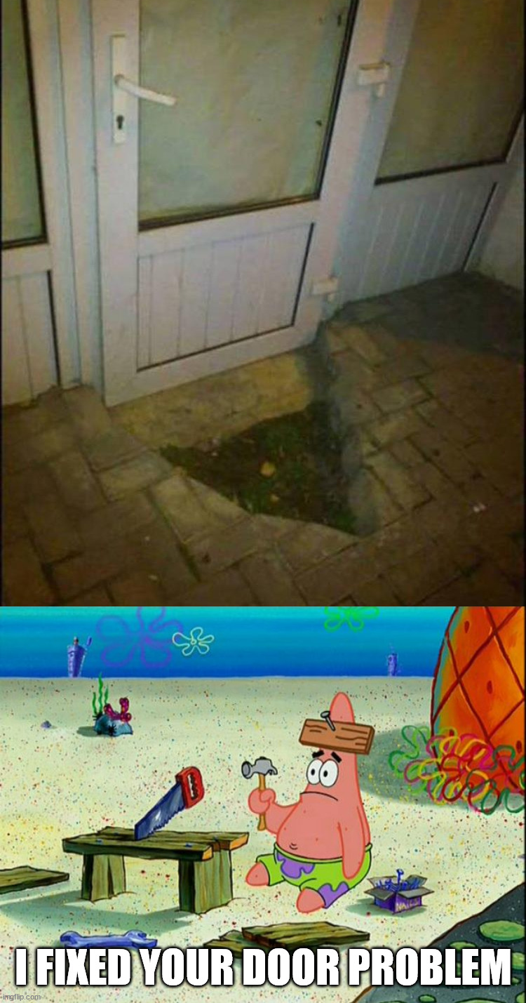 I FIXED YOUR DOOR PROBLEM | image tagged in patrick fixes it,you had one job | made w/ Imgflip meme maker