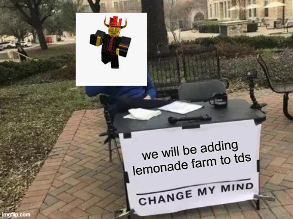 Change My Mind | we will be adding lemonade farm to tds | image tagged in memes,change my mind | made w/ Imgflip meme maker