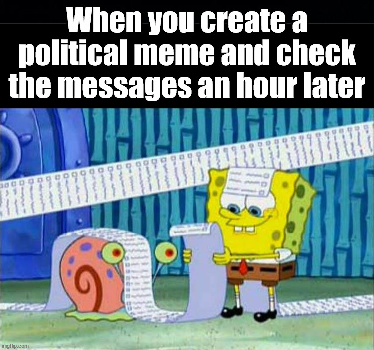 When you create a political meme and check the messages an hour later | image tagged in black background,political meme | made w/ Imgflip meme maker