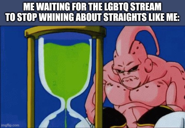 Majin Buu Waiting | ME WAITING FOR THE LGBTQ STREAM TO STOP WHINING ABOUT STRAIGHTS LIKE ME: | image tagged in majin buu waiting | made w/ Imgflip meme maker
