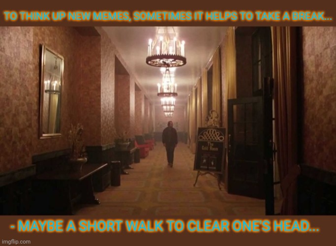 Your money's no good here- Orders from the House |  TO THINK UP NEW MEMES, SOMETIMES IT HELPS TO TAKE A BREAK... - MAYBE A SHORT WALK TO CLEAR ONE'S HEAD... | image tagged in the shining,meme making | made w/ Imgflip meme maker