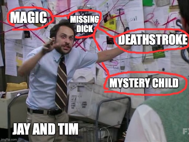 Charlie Conspiracy (Always Sunny in Philidelphia) | MISSING DICK; MAGIC; DEATHSTROKE; MYSTERY CHILD; JAY AND TIM | image tagged in charlie conspiracy always sunny in philidelphia | made w/ Imgflip meme maker