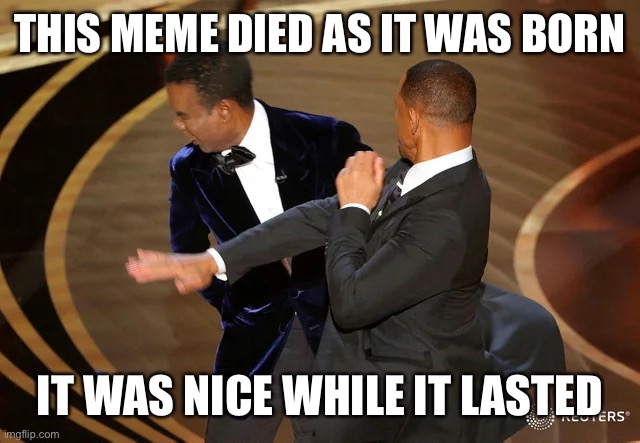 Rest in peace new guy | THIS MEME DIED AS IT WAS BORN; IT WAS NICE WHILE IT LASTED | image tagged in will smith punching chris rock | made w/ Imgflip meme maker