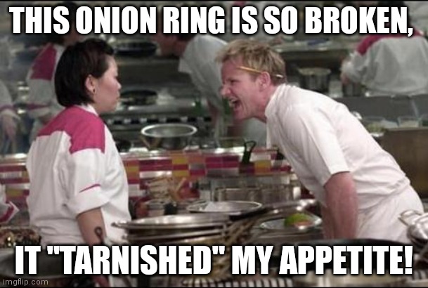 Angry Chef Gordon Ramsay | THIS ONION RING IS SO BROKEN, IT "TARNISHED" MY APPETITE! | image tagged in memes,angry chef gordon ramsay | made w/ Imgflip meme maker