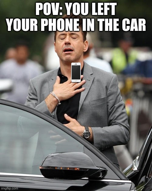 TRuth | POV: YOU LEFT YOUR PHONE IN THE CAR | image tagged in relief | made w/ Imgflip meme maker