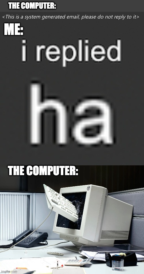 This is me every time | THE COMPUTER:; ME:; THE COMPUTER: | image tagged in so true memes,memes,relatable,funny | made w/ Imgflip meme maker
