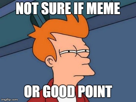 Futurama Fry Meme | NOT SURE IF MEME OR GOOD POINT | image tagged in memes,futurama fry | made w/ Imgflip meme maker