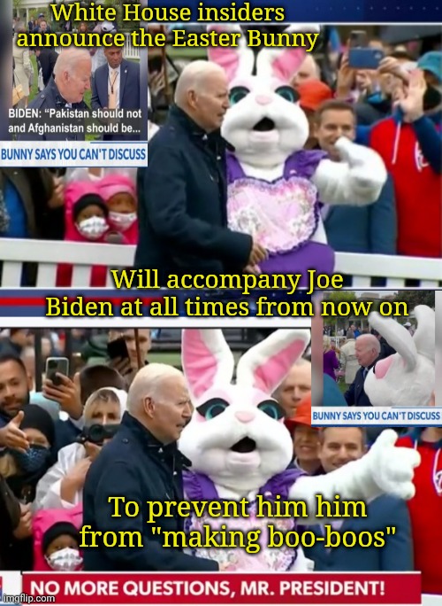 Pitiful | White House insiders announce the Easter Bunny; Will accompany Joe Biden at all times from now on; To prevent him him from "making boo-boos" | image tagged in creepy uncle joe,dumbass,libtards,fake,potus,butthurt liberals | made w/ Imgflip meme maker