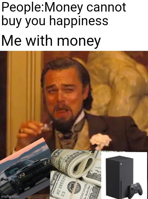 People:Money cannot buy you happiness; Me with money | image tagged in memes,laughing leo | made w/ Imgflip meme maker