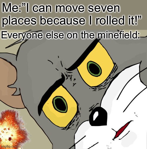 No connection with the war! | Me:”I can move seven places because I rolled it!”; Everyone else on the minefield: | image tagged in memes,unsettled tom | made w/ Imgflip meme maker