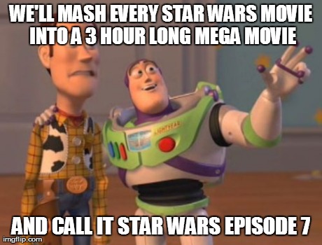 X, X Everywhere Meme | WE'LL MASH EVERY STAR WARS MOVIE INTO A 3 HOUR LONG MEGA MOVIE AND CALL IT STAR WARS EPISODE 7 | image tagged in memes,x x everywhere | made w/ Imgflip meme maker