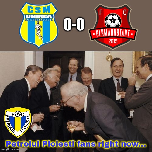 Slobozia 0-0 Hermannstadt | 0-0; Petrolul Ploiesti fans right now... | image tagged in memes,laughing men in suits,slobozia,hermannstadt,liga 2,fotbal | made w/ Imgflip meme maker
