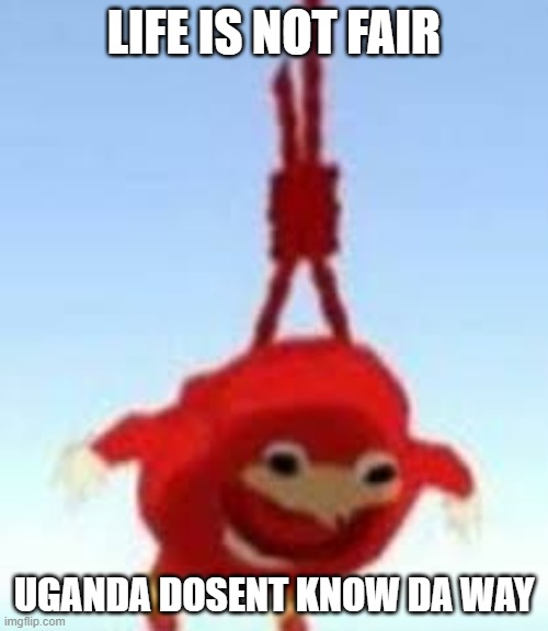 not fair life | LIFE IS NOT FAIR; UGANDA DOSENT KNOW DA WAY | image tagged in knuckles commiting suicide | made w/ Imgflip meme maker
