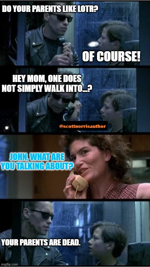 Terminator 2 phone booth | DO YOUR PARENTS LIKE LOTR? OF COURSE! HEY MOM, ONE DOES NOT SIMPLY WALK INTO...? JOHN, WHAT ARE YOU TALKING ABOUT? YOUR PARENTS ARE DEAD. | image tagged in terminator 2 phone booth | made w/ Imgflip meme maker