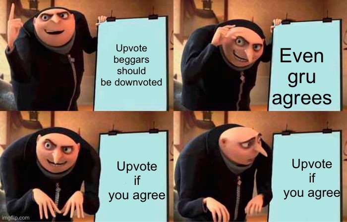Gru's Plan Meme | Upvote beggars should be downvoted; Even gru agrees; Upvote if you agree; Upvote if you agree | image tagged in memes,gru's plan | made w/ Imgflip meme maker