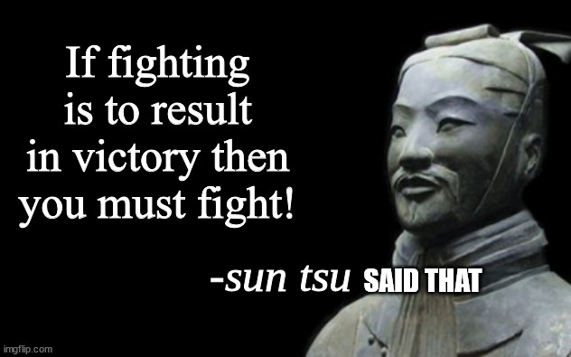 sun tsu fake quote | If fighting is to result in victory then you must fight! SAID THAT | image tagged in sun tsu fake quote | made w/ Imgflip meme maker
