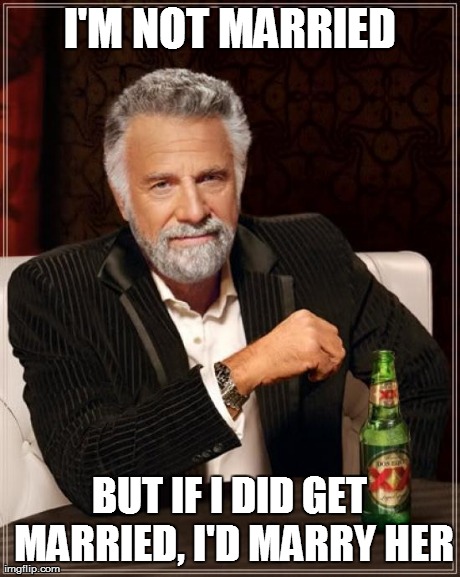 The Most Interesting Man In The World Meme | I'M NOT MARRIED BUT IF I DID GET MARRIED, I'D MARRY HER | image tagged in memes,the most interesting man in the world | made w/ Imgflip meme maker