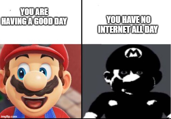 Happy mario Vs Dark Mario | YOU HAVE NO INTERNET ALL DAY; YOU ARE HAVING A GOOD DAY | image tagged in happy mario vs dark mario | made w/ Imgflip meme maker