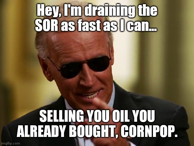 Cool Joe Biden | Hey, I'm draining the SOR as fast as I can... SELLING YOU OIL YOU ALREADY BOUGHT, CORNPOP. | image tagged in cool joe biden | made w/ Imgflip meme maker