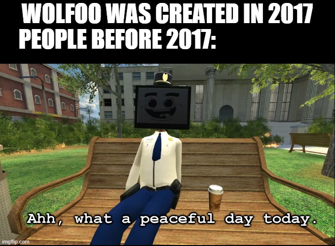 life would be peaceful without wolfoo | WOLFOO WAS CREATED IN 2017
PEOPLE BEFORE 2017: | image tagged in anti-wolfoo | made w/ Imgflip meme maker