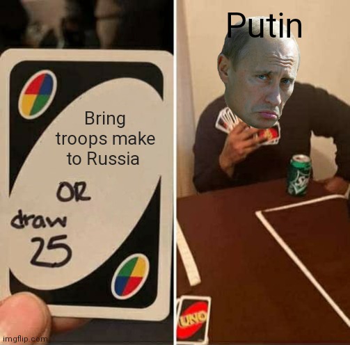 UNO Draw 25 Cards Meme | Putin; Bring troops make to Russia | image tagged in memes,uno draw 25 cards | made w/ Imgflip meme maker