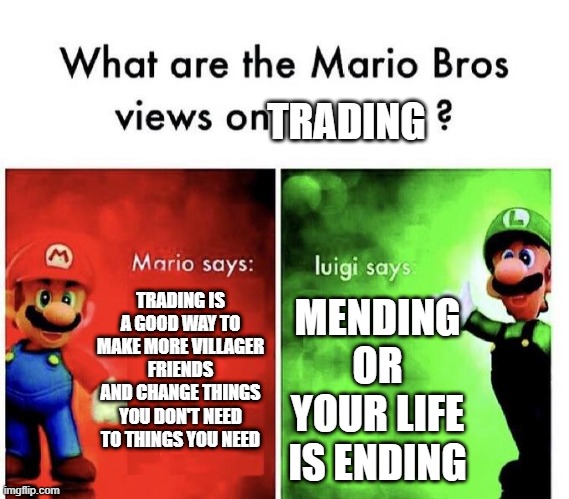 Trading go brrrrrrrr | TRADING; TRADING IS A GOOD WAY TO MAKE MORE VILLAGER FRIENDS AND CHANGE THINGS YOU DON'T NEED TO THINGS YOU NEED; MENDING OR YOUR LIFE IS ENDING | image tagged in mario bros views,minecraft villagers,minecraft,memes,funny | made w/ Imgflip meme maker