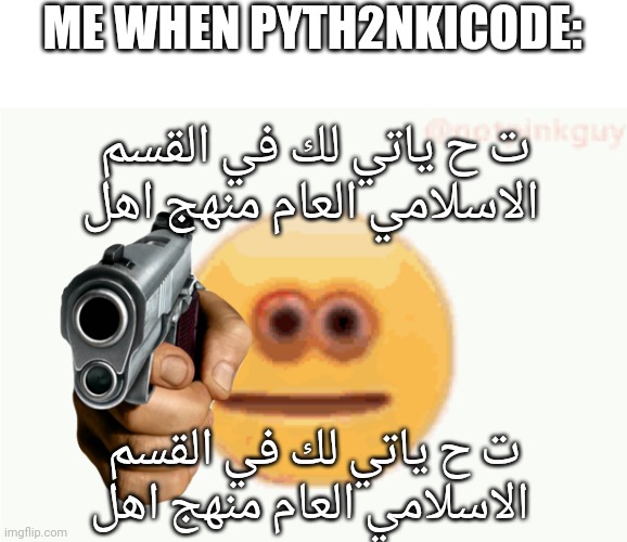 Cursed Emoji pointing gun | ME WHEN PYTH2NKICODE:; ت ح ياتي لك في القسم الاسلامي العام منهج اهل; ت ح ياتي لك في القسم الاسلامي العام منهج اهل | image tagged in cursed emoji pointing gun | made w/ Imgflip meme maker