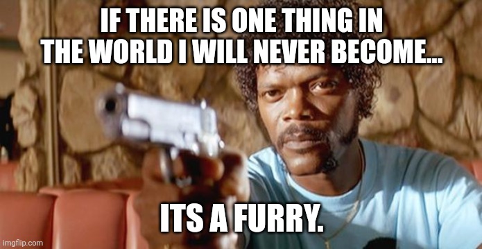 sam jackson pissed | IF THERE IS ONE THING IN THE WORLD I WILL NEVER BECOME... ITS A FURRY. | image tagged in sam jackson pissed | made w/ Imgflip meme maker