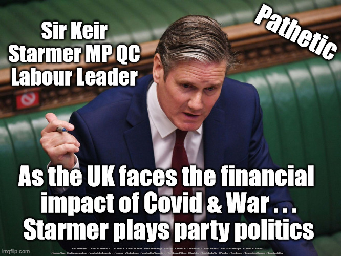 Starmer - Playing Party Politics | Pathetic; Sir Keir
Starmer MP QC
Labour Leader; As the UK faces the financial 
impact of Covid & War . . .
Starmer plays party politics; #Starmerout #GetStarmerOut #Labour #JonLansman #wearecorbyn #KeirStarmer #DianeAbbott #McDonnell #cultofcorbyn #labourisdead #Momentum #labourracism #socialistsunday #nevervotelabour #socialistanyday #Antisemitism #Savile #SavileGate #Paedo #Worboys #GroomingGangs #Paedophile | image tagged in keir starmer,partygate,labourisdead,starmerout,cultofcorbyn,boris cake | made w/ Imgflip meme maker