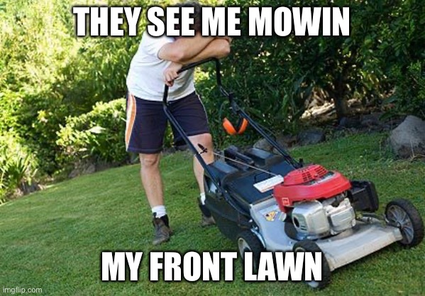White and Nerdy— Weird Al Yankovic | THEY SEE ME MOWIN; MY FRONT LAWN | image tagged in mowing the lawn | made w/ Imgflip meme maker