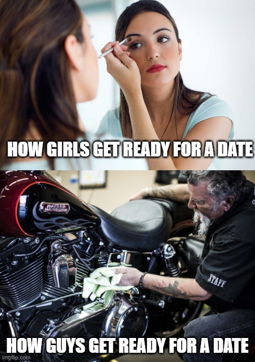 date night | HOW GIRLS GET READY FOR A DATE; HOW GUYS GET READY FOR A DATE | image tagged in date night,harley davidson,motorcycle,makeup | made w/ Imgflip meme maker