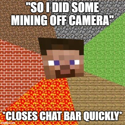 Minecraft Steve | "SO I DID SOME MINING OFF CAMERA" *CLOSES CHAT BAR QUICKLY* | image tagged in minecraft steve | made w/ Imgflip meme maker