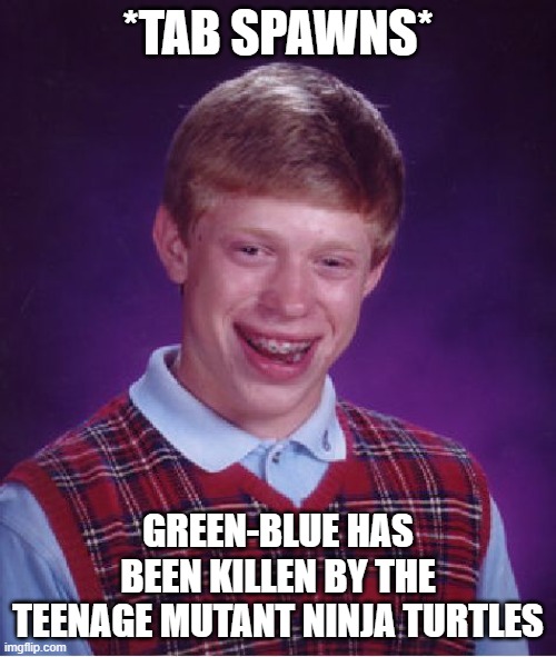 Bad Luck GreenBlue | *TAB SPAWNS*; GREEN-BLUE HAS BEEN KILLEN BY THE TEENAGE MUTANT NINJA TURTLES | image tagged in memes,bad luck brian,teenage mutant ninja turtles | made w/ Imgflip meme maker