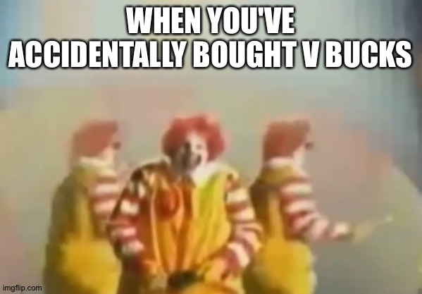 Bruh axo. Why? | WHEN YOU'VE ACCIDENTALLY BOUGHT V BUCKS | image tagged in penls clown | made w/ Imgflip meme maker