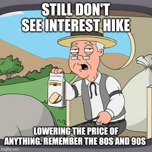 Pepperidge Farm Remembers | STILL DON'T SEE INTEREST HIKE; LOWERING THE PRICE OF ANYTHING. REMEMBER THE 80S AND 90S | image tagged in memes,pepperidge farm remembers | made w/ Imgflip meme maker