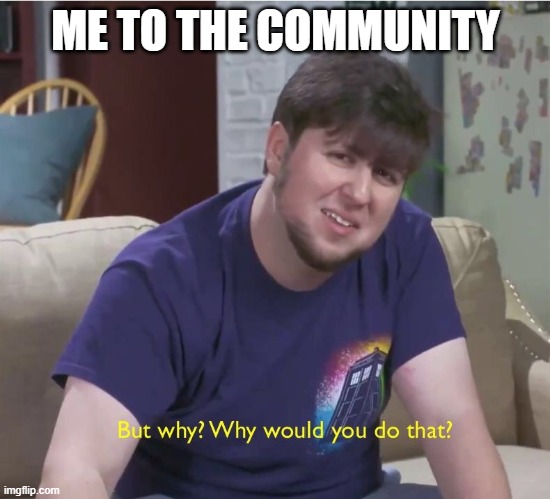 But why? | ME TO THE COMMUNITY | image tagged in but why | made w/ Imgflip meme maker